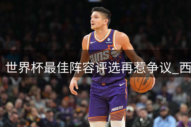 世界杯最佳阵容评选再惹争议 西班牙冠军双星意外落选