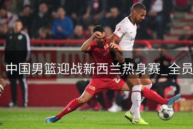 中国男篮迎战新西兰热身赛 全员已抵达赛场备战
