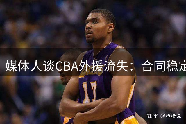 媒体人谈CBA外援流失：合同稳定性和联赛风格都不讨喜