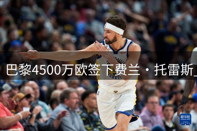 巴黎4500万欧签下费兰·托雷斯 内部盛赞完美交易