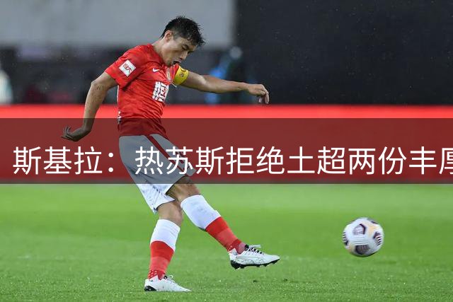 斯基拉：热苏斯拒绝土超两份丰厚报价，阿森纳要至少1500万欧