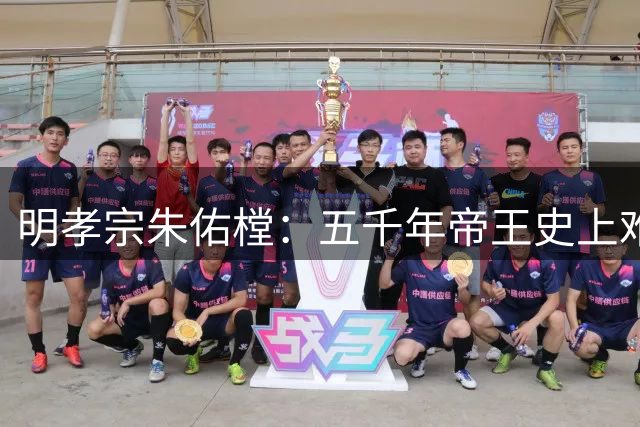 明孝宗朱佑樘：五千年帝王史上难以复制的完美君主