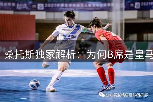 桑托斯独家解析：为何B席是皇马今夏最完美引援？