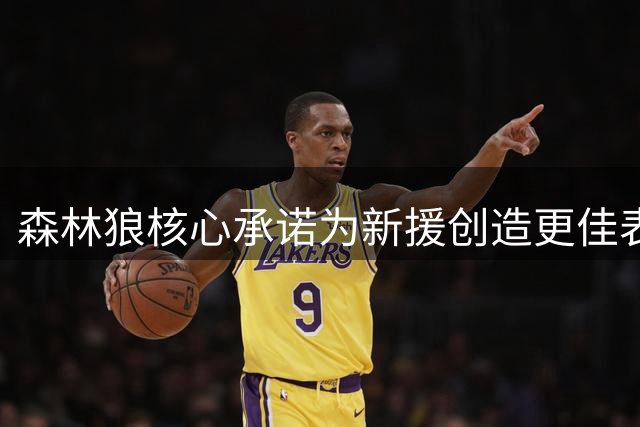 森林狼核心承诺为新援创造更佳表现空间