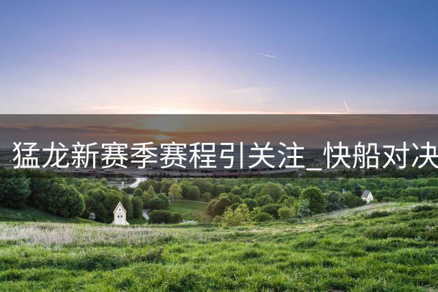 猛龙新赛季赛程引关注 快船对决竟无缘全美直播