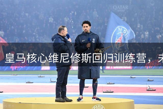 皇马核心维尼修斯回归训练营，未来去向引发关注