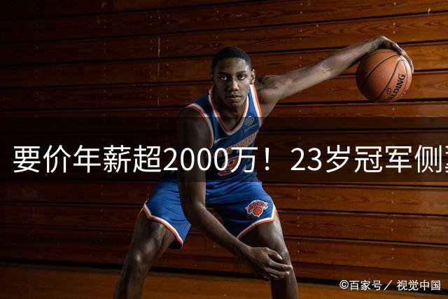 要价年薪超2000万！23岁冠军侧翼引骑士湖人争夺，骑士被看好胜出