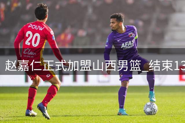 赵嘉仁正式加盟山西男篮 结束13年广厦生涯