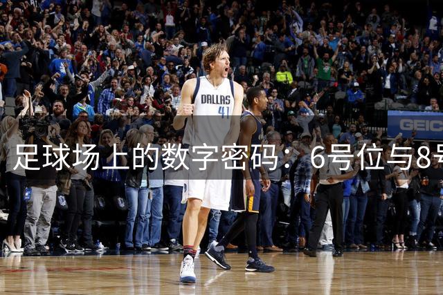 足球场上的数字密码：6号位与8号位如何定义现代中场大师