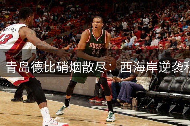 青岛德比硝烟散尽：西海岸逆袭积分榜次席 保级队陷五连败深渊