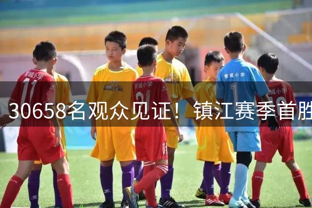 30658名观众见证！镇江赛季首胜击退十人淮安，肖陈亚双响建功