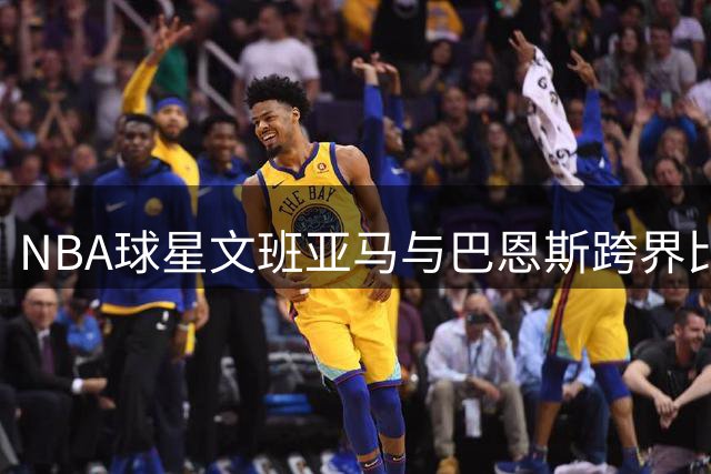 NBA球星文班亚马与巴恩斯跨界比拼棋艺与球技